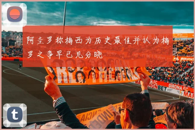 阿圭罗称梅西为历史最佳并认为梅罗之争早已见分晓