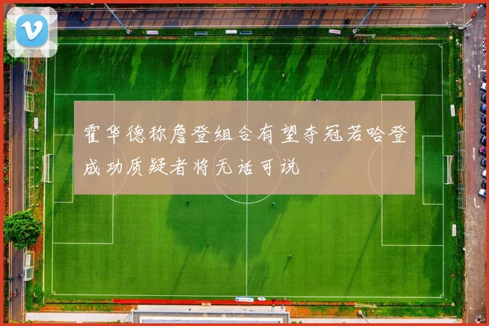 霍华德称詹登组合有望夺冠若哈登成功质疑者将无话可说