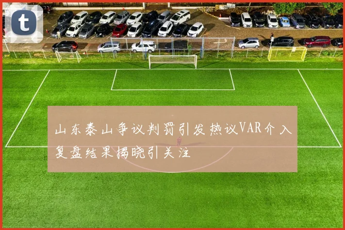 山东泰山争议判罚引发热议VAR介入复盘结果揭晓引关注