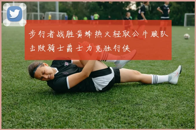 步行者战胜黄蜂热火轻取公牛狼队击败骑士爵士力克独行侠