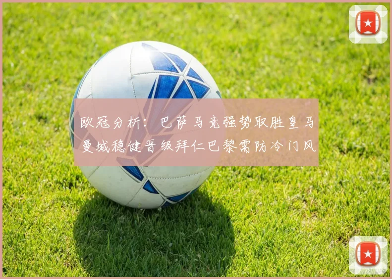欧冠分析：巴萨马竞强势取胜皇马曼城稳健晋级拜仁巴黎需防冷门风险