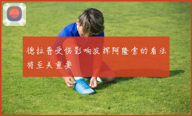德拉普受伤影响发挥阿隆索的看法将至关重要