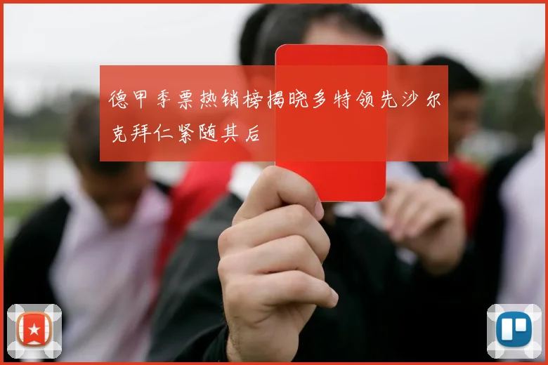 德甲季票热销榜揭晓多特领先沙尔克拜仁紧随其后