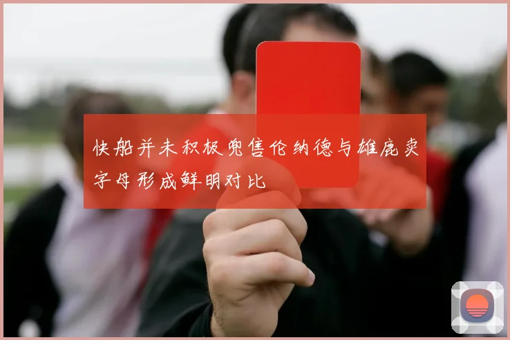 快船并未积极兜售伦纳德与雄鹿卖字母形成鲜明对比